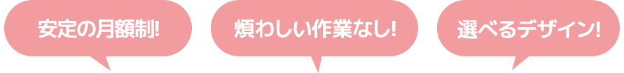 安定の月額制 煩わしい作業なし 選べるデザイン