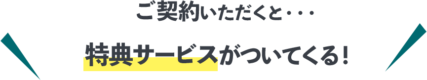 ご契約いただくと特典サービスがついてくる